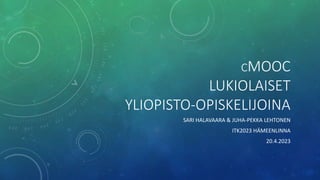 CMOOC
LUKIOLAISET
YLIOPISTO-OPISKELIJOINA
SARI HALAVAARA & JUHA-PEKKA LEHTONEN
ITK2023 HÄMEENLINNA
20.4.2023
 