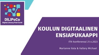 KOULUN DIGITAALINEN
ENSIAPUKAAPPI
ITK-konferenssi 21.4.2023
Marianne Ilola & Vallery Michael
 