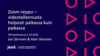 Zoom-reppu –
videotallennusta
helposti paikassa kuin
paikassa
ITK-konferenssi 3.12.2021
Jari Järvinen & Mari Varonen
 