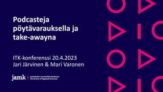 Podcasteja
pöytävarauksella ja
take-awayna
ITK-konferenssi 20.4.2023
Jari Järvinen & Mari Varonen
 