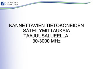 KANNETTAVIEN TIETOKONEIDEN SÄTEILYMITTAUKSIA TAAJUUSALUEELLA  30-3000 MHz 