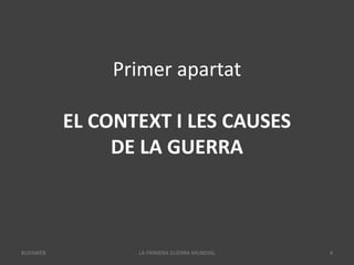 Primer apartat
EL CONTEXT I LES CAUSES
DE LA GUERRA
LA PRIMERA GUERRA MUNDIAL 4
BUXAWEB
 