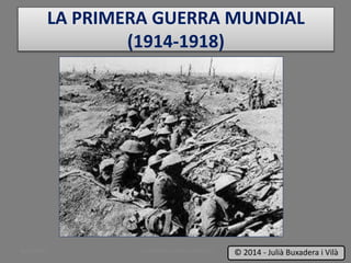 LA PRIMERA GUERRA MUNDIAL
(1914-1918)
LA PRIMERA GUERRA MUNDIAL 1
© 2014 - Julià Buxadera i Vilà
BUXAWEB
 