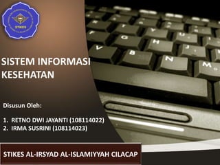 SISTEM INFORMASI
KESEHATAN
Disusun Oleh:
1. RETNO DWI JAYANTI (108114022)
2. IRMA SUSRINI (108114023)
STIKES AL-IRSYAD AL-ISLAMIYYAH CILACAP
 