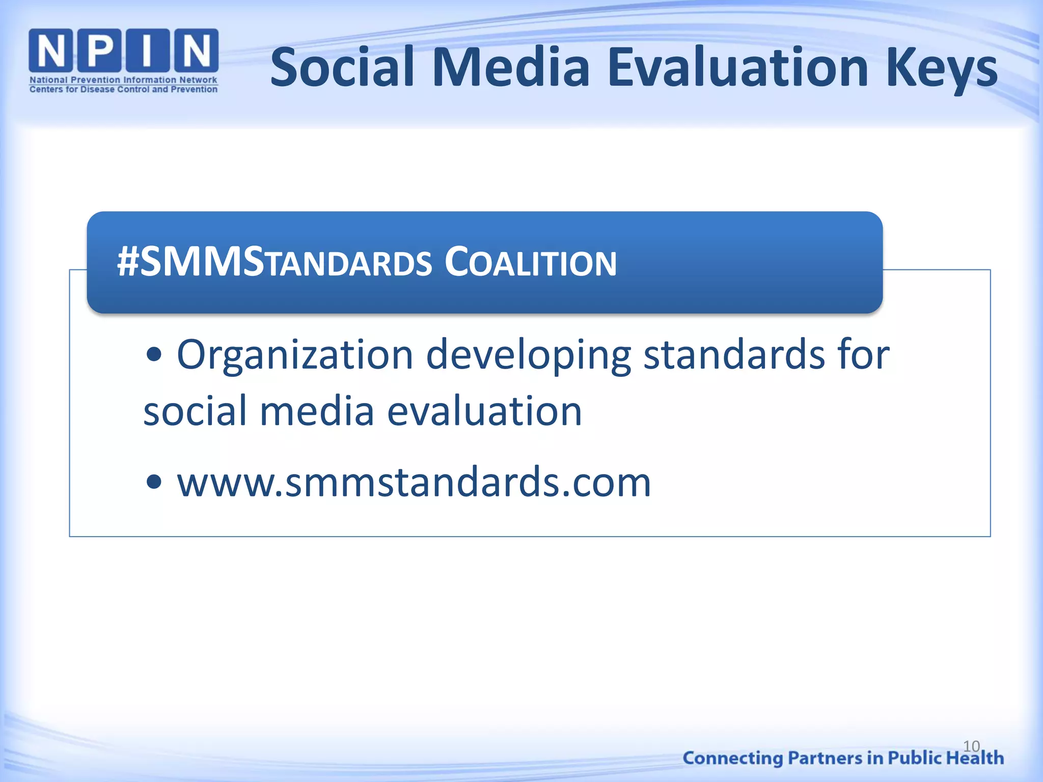Social Media Evaluation Keys
• Organization developing standards for
social media evaluation
• www.smmstandards.com
#SMMSTANDARDS COALITION
10
 