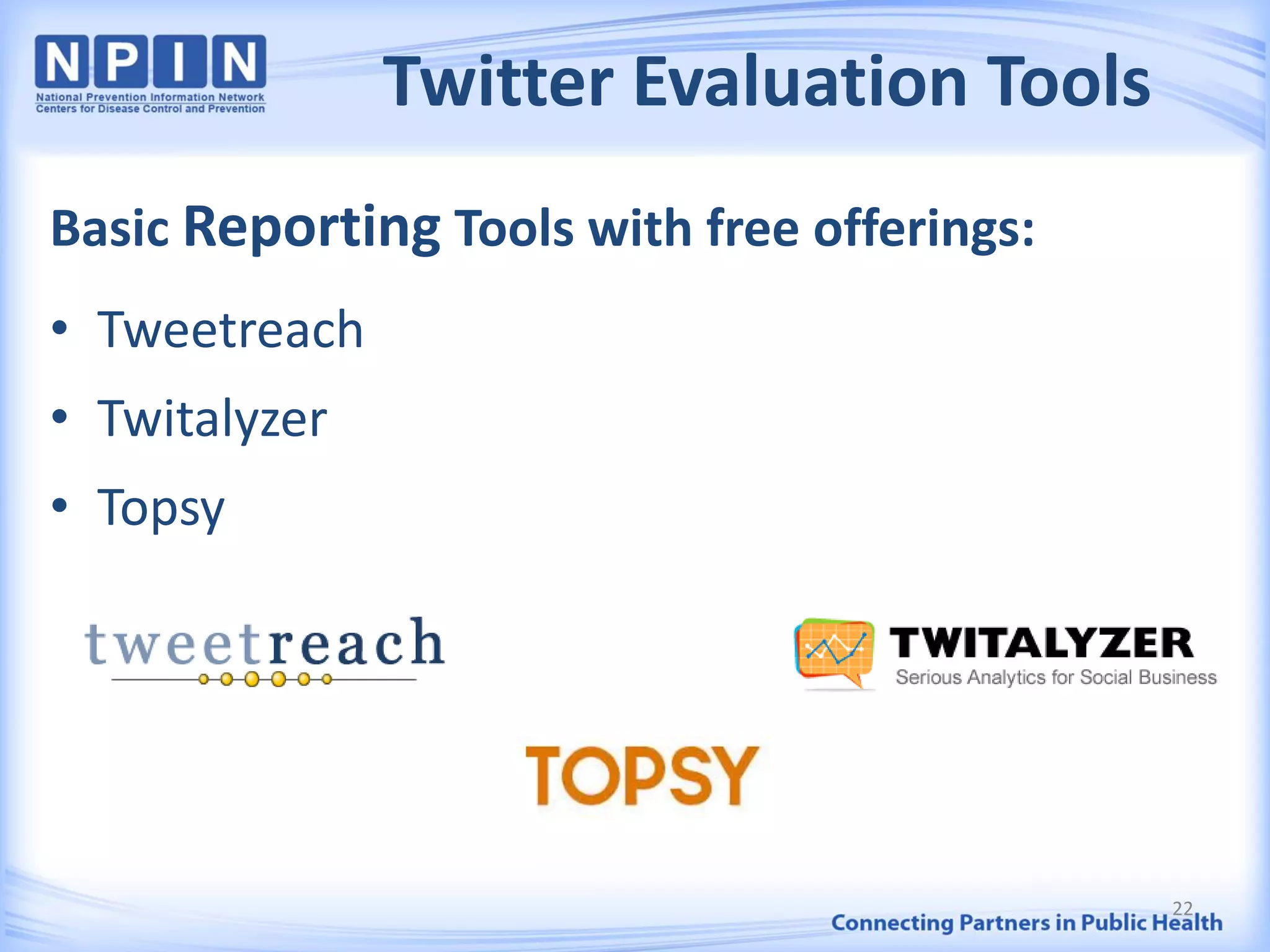 Twitter Evaluation Tools
Basic Reporting Tools with free offerings:
• Tweetreach
• Twitalyzer
• Topsy
22
 