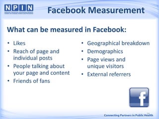 Facebook Measurement
• Likes
• Reach of page and
individual posts
• People talking about
your page and content
• Friends of fans
• Geographical breakdown
• Demographics
• Page views and
unique visitors
• External referrers
What can be measured in Facebook:
14
 