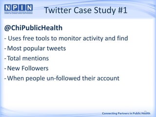 Twitter Case Study #1
@ChiPublicHealth
- Uses free tools to monitor activity and find
-Most popular tweets
-Total mentions
-New Followers
-When people un-followed their account
25
 