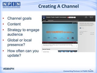 Creating A Channel
• Channel goals
• Content
• Strategy to engage
audience
• Global or local
presence?
• How often can you
update?
#SM4PH 18
 