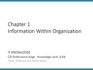 IT KNOWLEDGE
CA Professional Stage - Knowledge Level, ICAB
Tutor: Mohammad Abdul Matin
Chapter 1
Information Within Organization
 