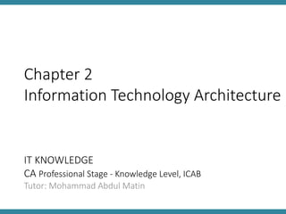 IT KNOWLEDGE
CA Professional Stage - Knowledge Level, ICAB
Tutor: Mohammad Abdul Matin
Chapter 2
Information Technology Architecture
 