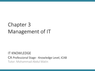 IT KNOWLEDGE
CA Professional Stage - Knowledge Level, ICAB
Tutor: Mohammad Abdul Matin
Chapter 3
Management of IT
 
