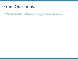 Exam Questions
 What are the Software change environments?
 