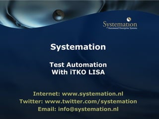 Internet: www.systemation.nl Twitter: www.twitter.com/systemation Email: info@systemation.nl Systemation Test Automation With iTKO LISA 