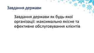 Завдання держави
Завдання держави як будь-якої
організації: максимально якісне та
ефективне обслуговування клієнтів
 