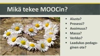 Mikä tekee MOOCin?
 Alusta?
 Prosessi?
 Avoimuus?
 Massa?
 Verkko?
 Laadukas pedago-
ginen ote?
 