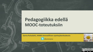 Pedagogiikka edellä
MOOC-toteutuksiin
Sanna Ruhalahti, HAMK Ammatillinen opettajakorkeakoulu
@somesanna
 
