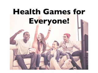Health Games for
Everyone!
 