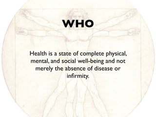 Health is a state of complete physical,
mental, and social well-being and not
merely the absence of disease or
inﬁrmity.
WHO
 