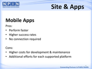 Site & Apps
Mobile Apps
Pros:
• Perform faster
• Higher success rates
• No connection required
Cons:
• Higher costs for development & maintenance
• Additional efforts for each supported platform
12
 