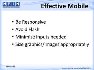 Effective Mobile
• Be Responsive
• Avoid Flash
• Minimize inputs needed
• Size graphics/images appropriately
17#SM4PH
 