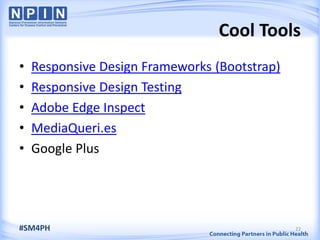 Cool Tools
• Responsive Design Frameworks (Bootstrap)
• Responsive Design Testing
• Adobe Edge Inspect
• MediaQueri.es
• Google Plus
22#SM4PH
 