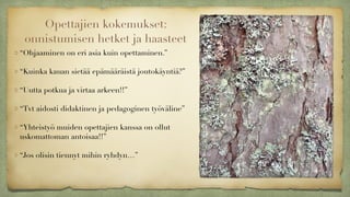 Opettajien kokemukset:
onnistumisen hetket ja haasteet
“Ohjaaminen on eri asia kuin opettaminen.”
!
“Kuinka kauan sietää epämääräistä joutokäyntiä?”
!
“Uutta potkua ja virtaa arkeen!!” 
!
“Tvt aidosti didaktinen ja pedagoginen työväline”
!
“Yhteistyö muiden opettajien kanssa on ollut
uskomattoman antoisaa!!”
!
“Jos olisin tiennyt mihin ryhdyn…”
 