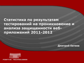 Статистика по результатам
тестирований на проникновение и
анализа защищенности веб-
приложений 2011-2012
Дмитрий Евтеев
 