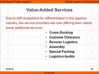 07/05/10 22
Value-Added Services
IILM-GSM
International Trade Logistics Global Logistics & Outsourcing
 