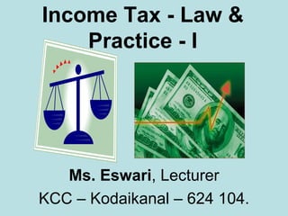 Income Tax - Law & Practice - I Ms. Eswari , Lecturer KCC – Kodaikanal – 624 104. 