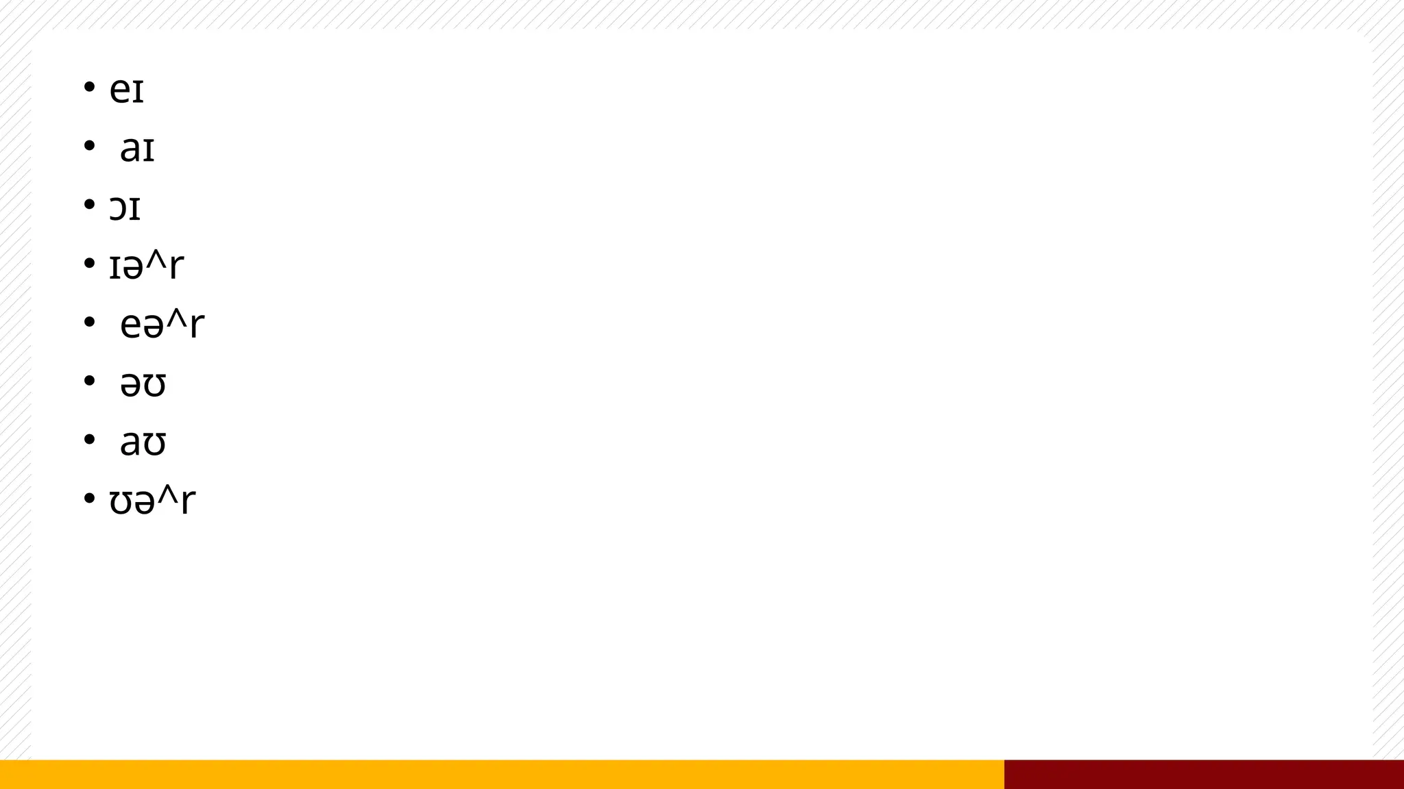 • eɪ
• aɪ
• ɔɪ
• ɪə^r
• eə^r
• əʊ
• aʊ
• ʊə^r
 