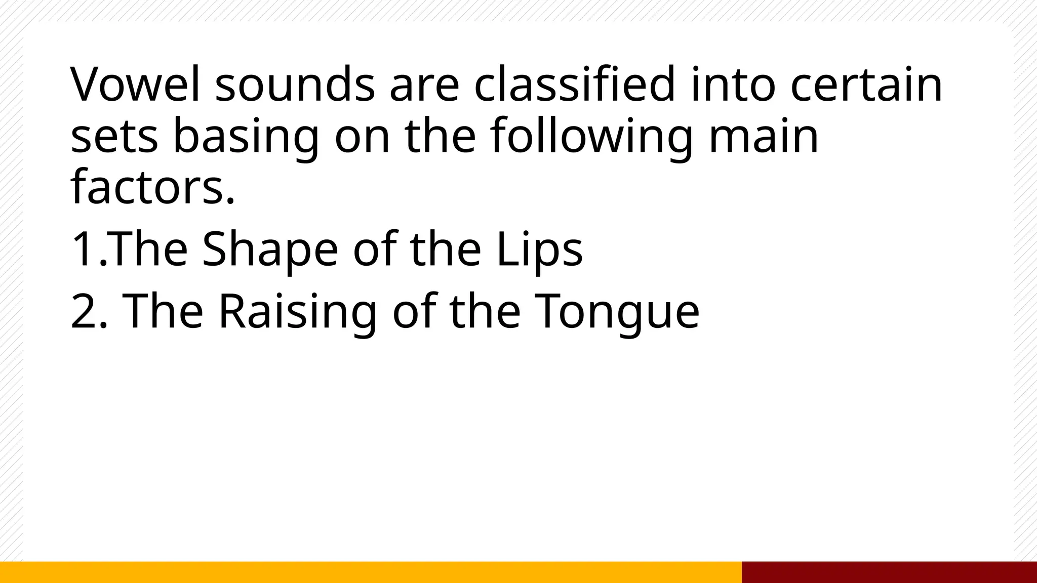 Vowel sounds are classified into certain
sets basing on the following main
factors.
1.The Shape of the Lips
2. The Raising of the Tongue
 