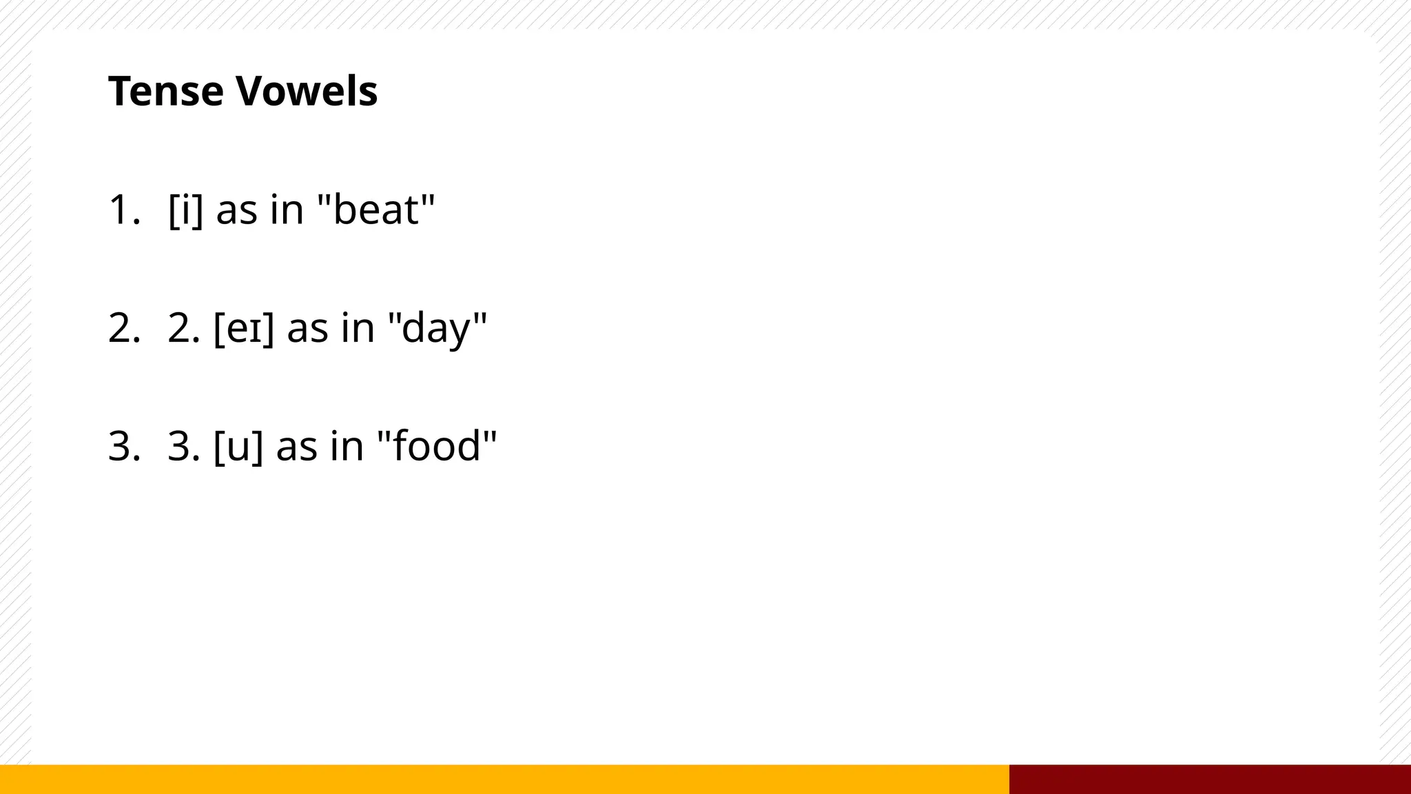 Tense Vowels
1. [i] as in "beat"
2. 2. [eɪ] as in "day"
3. 3. [u] as in "food"
 
