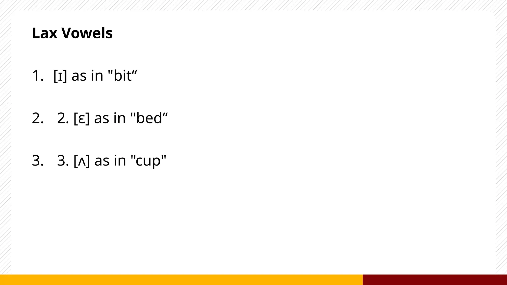 Lax Vowels
1. [ɪ] as in "bit“
2. 2. [ɛ] as in "bed“
3. 3. [ʌ] as in "cup"
 