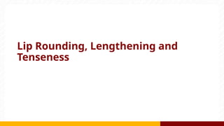 Lip Rounding, Lengthening and
Tenseness
 