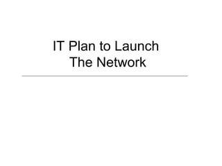 IT Plan to Launch  The Network 
