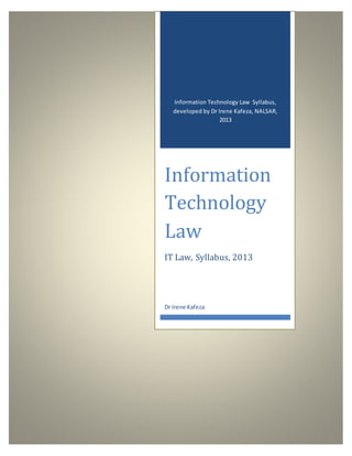 Information Technology Law Syllabus,
developed by Dr Irene Kafeza, NALSAR,
2013
Information
Technology
Law
IT Law, Syllabus, 2013
Dr Irene Kafeza
 