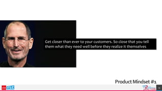 ProductMindset#1
19
Get closer than ever to your customers. So close that you tell
them what they need well before they realize it themselves
 