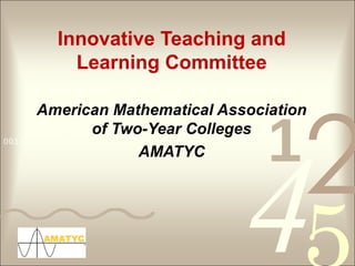 Innovative Teaching and Learning Committee American Mathematical Association of Two-Year Colleges AMATYC 