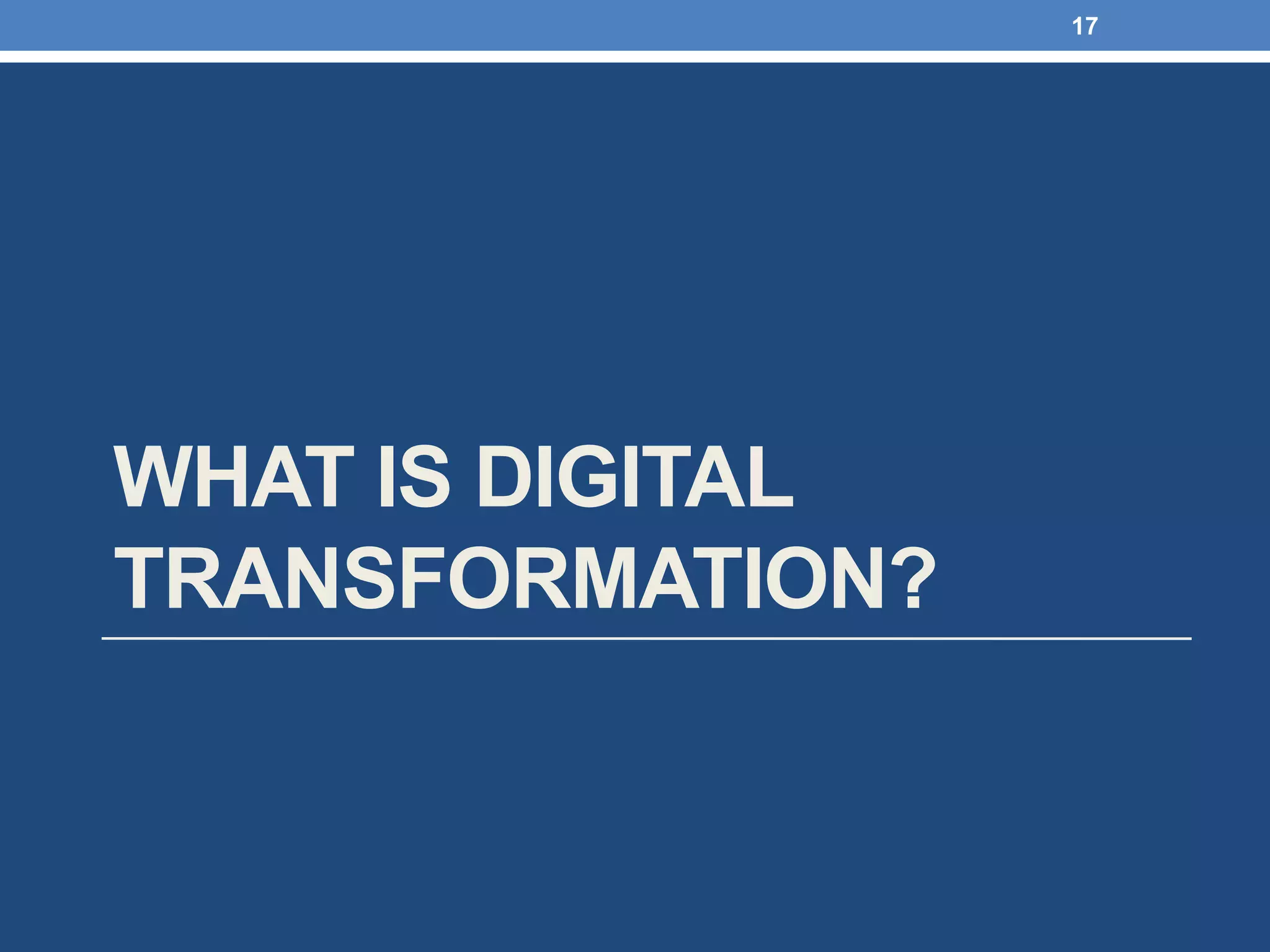 WHAT IS DIGITAL
TRANSFORMATION?
17
 