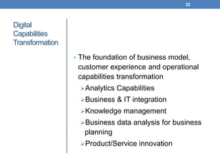 Digital
Capabilities
Transformation
• The foundation of business model,
customer experience and operational
capabilities t...