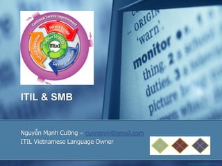ITIL & SMB

Nguyễn Mạnh Cường – cuongnm@gmail.com
ITIL Vietnamese Language Owner

1

© Copyright 2009 FPT Corp.

 
