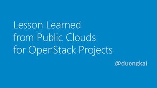 Lesson Learned
from Public Clouds
for OpenStack Projects
@duongkai	
  
 