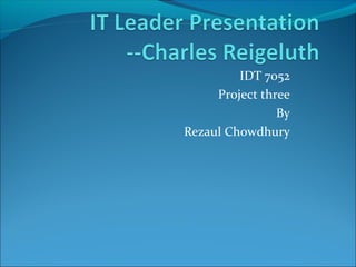 IDT 7052 
Project three 
By 
Rezaul Chowdhury 
 
