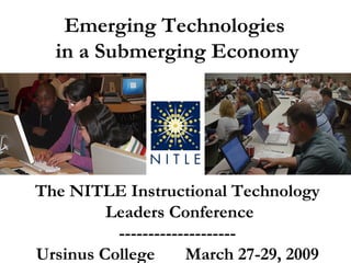Emerging Technologies in a Submerging Economy The NITLE Instructional Technology Leaders Conference -------------------- Ursinus College   March 27-29, 2009 