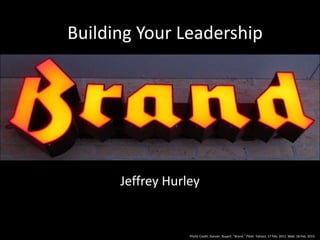 Building Your Leadership
Jeffrey Hurley
Photo Credit: Ganzer, Rupert. "Brand." Flickr. Yahoo!, 17 Feb. 2011. Web. 18 Feb. 2015.
 