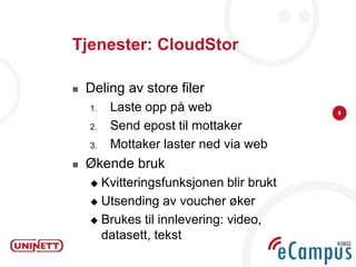Tjenester: CloudStor

   Deling av store filer
    1.   Laste opp på web                8

    2.   Send epost til mottaker
    3.   Mottaker laster ned via web
   Økende bruk
     Kvitteringsfunksjonen blir brukt
     Utsending av voucher øker

     Brukes til innlevering: video,
      datasett, tekst
 