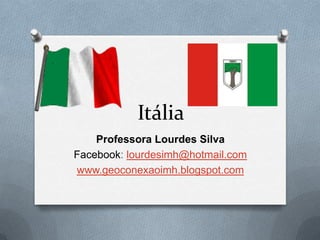 Itália
    Professora Lourdes Silva
Facebook: lourdesimh@hotmail.com
www.geoconexaoimh.blogspot.com
 