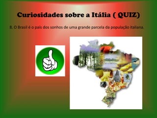 Curiosidades sobre a Itália ( QUIZ)
8. O Brasil é o país dos sonhos de uma grande parcela da população italiana.
 