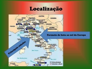Localização



     Formato de bota ao sul da Europa
 